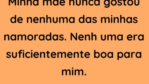 Minha mãe nunca gostou de nenhuma das minhas namoradas