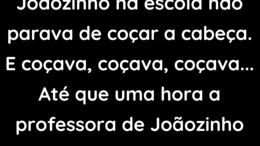 Joãozinho na escola não parava de coçar a cabeça