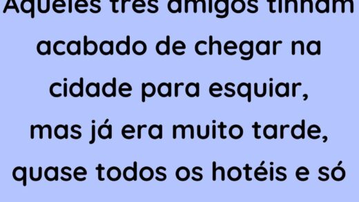 Aqueles três amigos tinham acabado de chegar