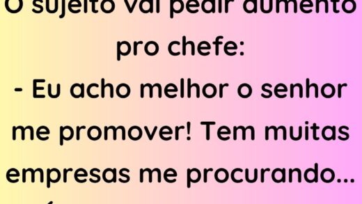 O sujeito vai pedir aumento pro chefe